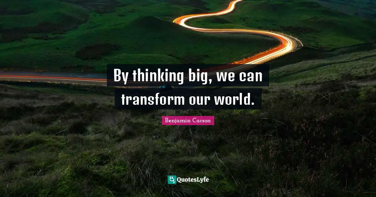 Think Big Quotes: "By thinking big, we can transform our world."