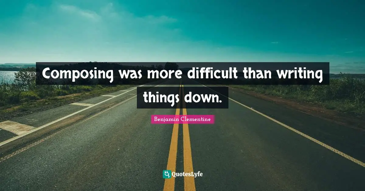 Composing was more difficult than writing things down.