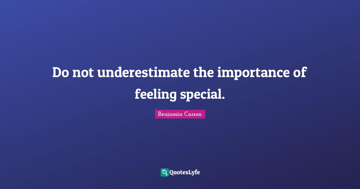 Do not underestimate the importance of feeling special.