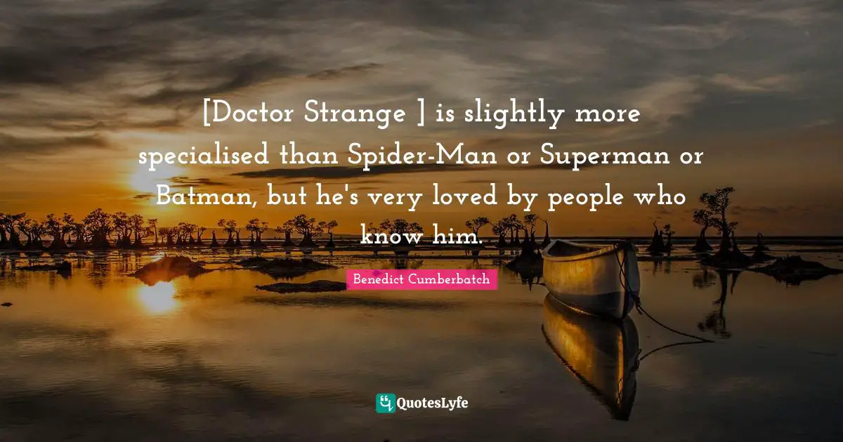 [Doctor Strange ] is slightly more specialised than Spider-Man or Superman or Batman, but he's very loved by people who know him.