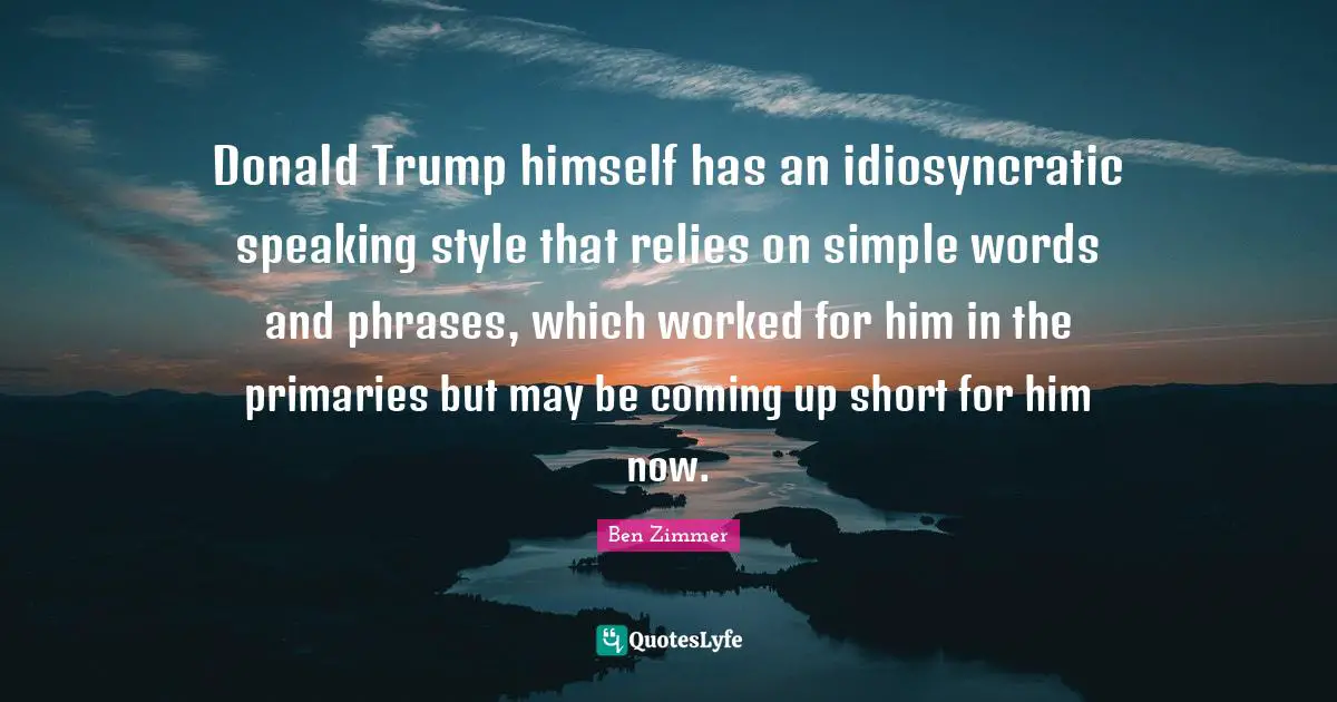 Primaries Quotes: "Donald Trump himself has an idiosyncratic speaking style that relies on simple words and phrases, which worked for him in the primaries but may be coming up short for him now."