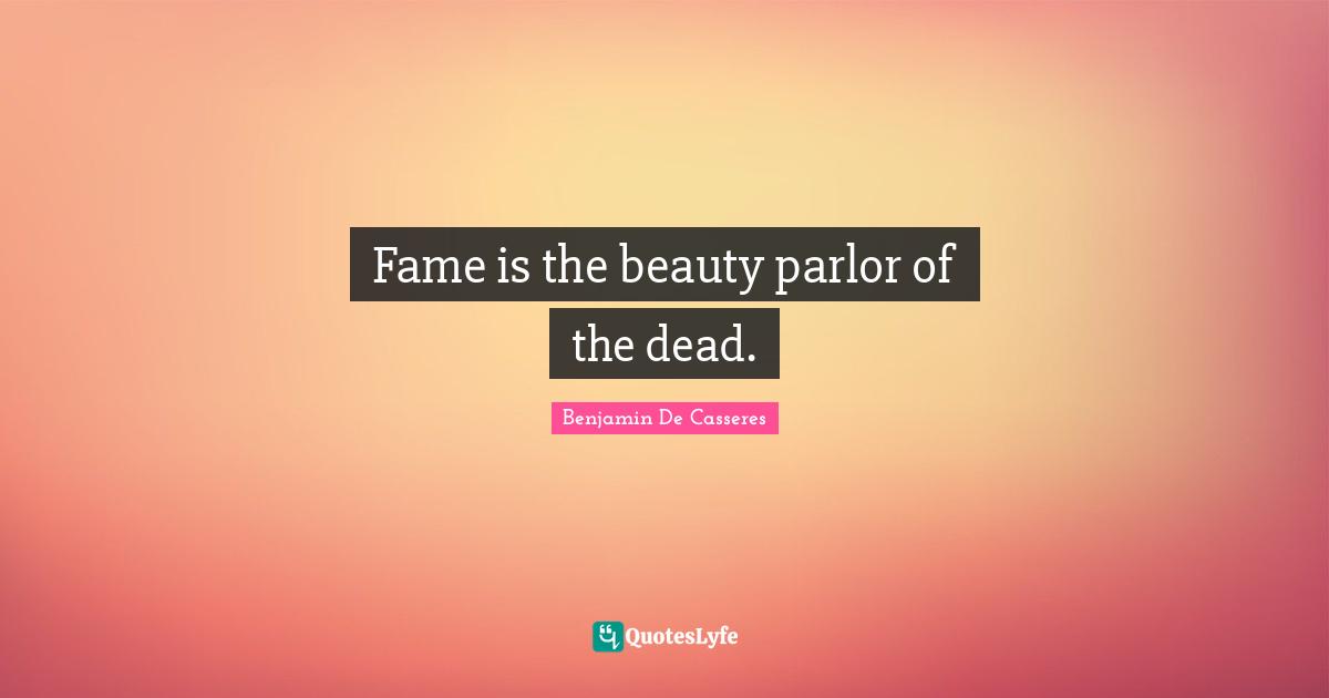 Fame is the beauty parlor of the dead.