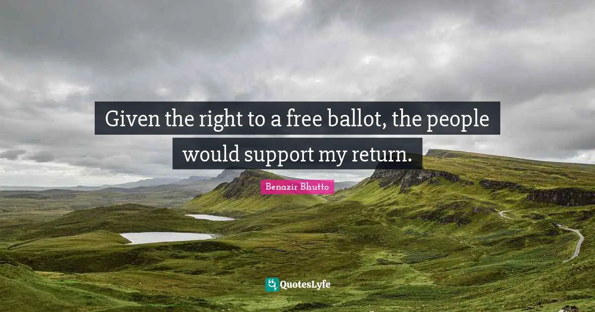 Benazir Bhutto Quotes: "Given the right to a free ballot, the people would support my return."