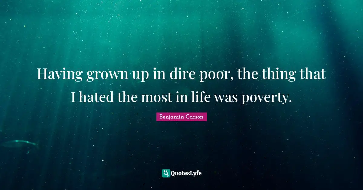 Having grown up in dire poor, the thing that I hated the most in life was poverty.