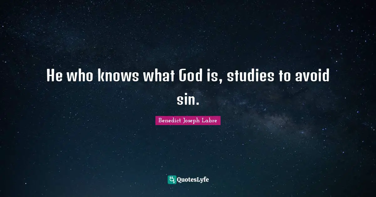He who knows what God is, studies to avoid sin.