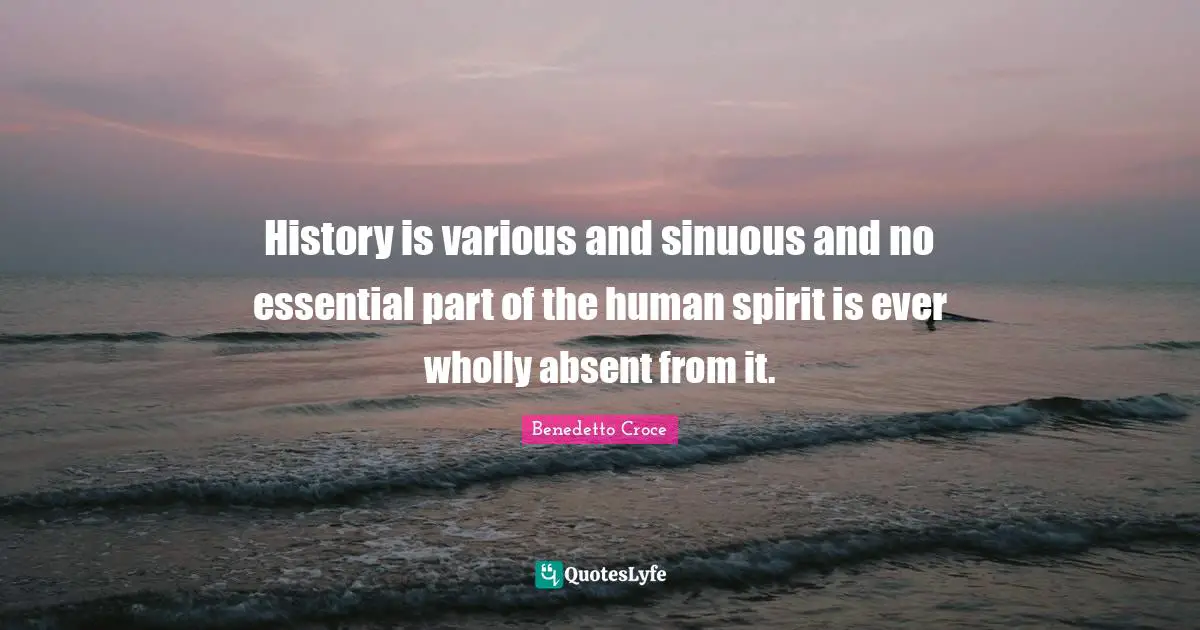 Absent Quotes: "History is various and sinuous and no essential part of the human spirit is ever wholly absent from it."