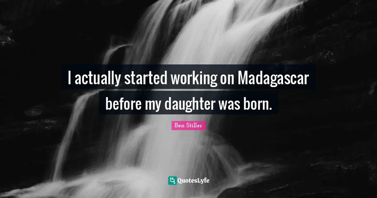I actually started working on Madagascar before my daughter was born.