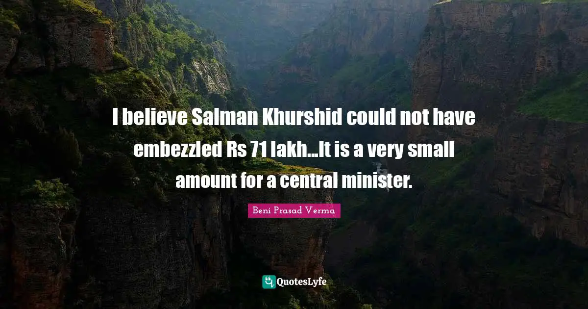 I believe Salman Khurshid could not have embezzled Rs 71 lakh...It is a very small amount for a central minister.