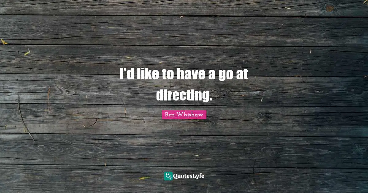 I'd like to have a go at directing.