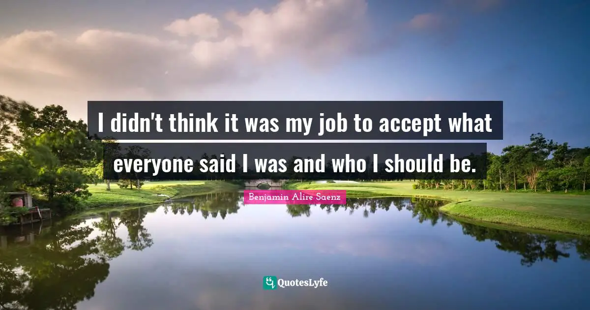 I didn't think it was my job to accept what everyone said I was and who I should be.