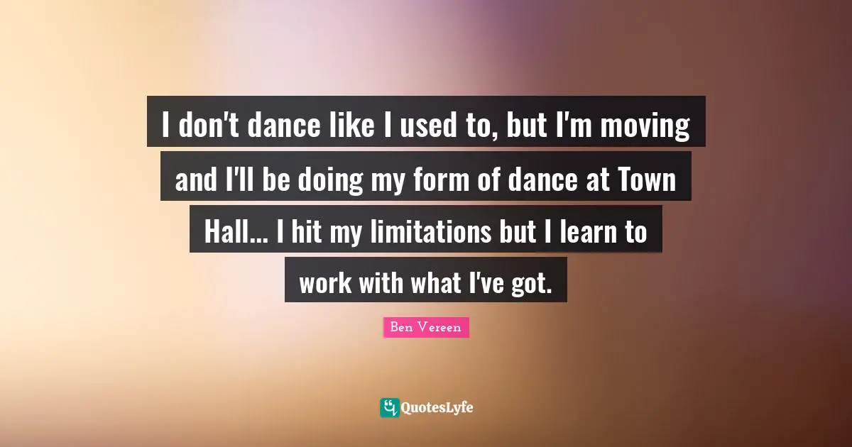 I don't dance like I used to, but I'm moving and I'll be doing my form of dance at Town Hall... I hit my limitations but I learn to work with what I've got.