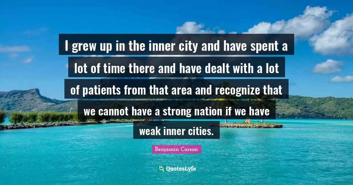 I grew up in the inner city and have spent a lot of time there and have dealt with a lot of patients from that area and recognize that we cannot have a strong nation if we have weak inner cities.