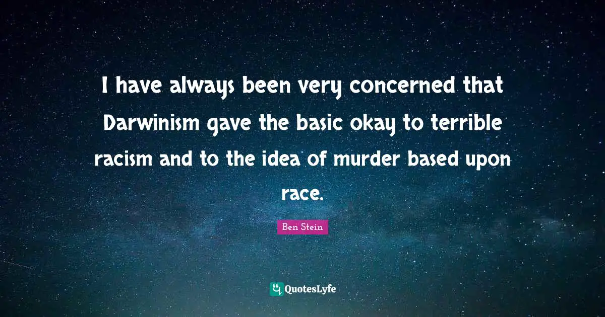 I have always been very concerned that Darwinism gave the basic okay to terrible racism and to the idea of murder based upon race.