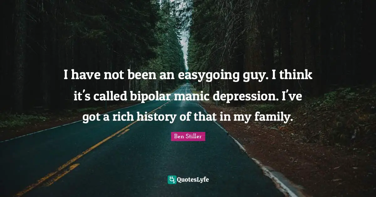 I have not been an easygoing guy. I think it's called bipolar manic depression. I've got a rich history of that in my family.