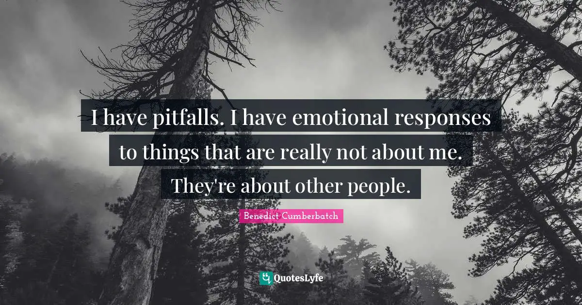 I have pitfalls. I have emotional responses to things that are really not about me. They're about other people.