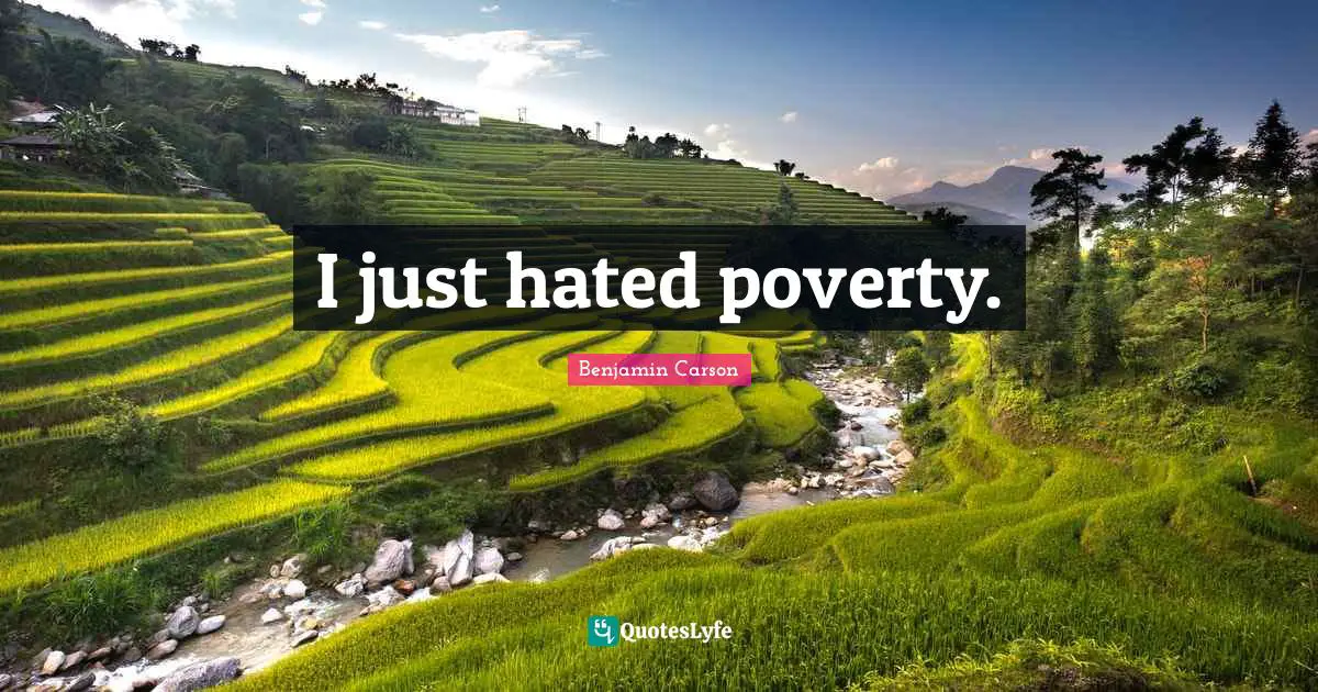 I just hated poverty.
