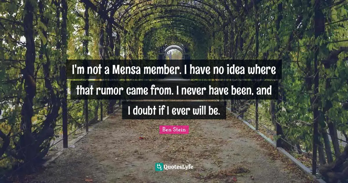I'm not a Mensa member. I have no idea where that rumor came from. I never have been, and I doubt if I ever will be.