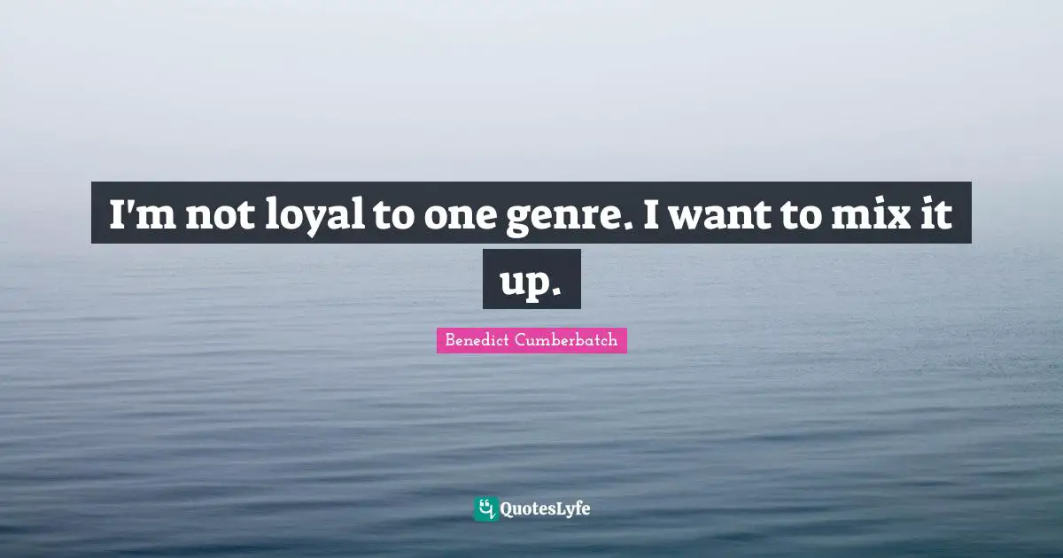 I'm not loyal to one genre. I want to mix it up.