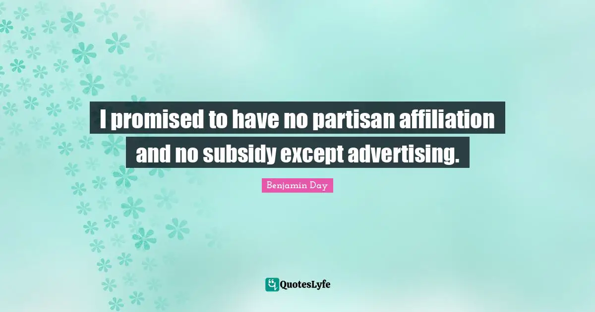Benjamin Day Quotes: "I promised to have no partisan affiliation and no subsidy except advertising."