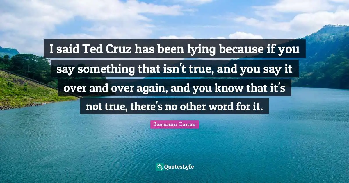 I said Ted Cruz has been lying because if you say something that isn't true, and you say it over and over again, and you know that it's not true, there's no other word for it.
