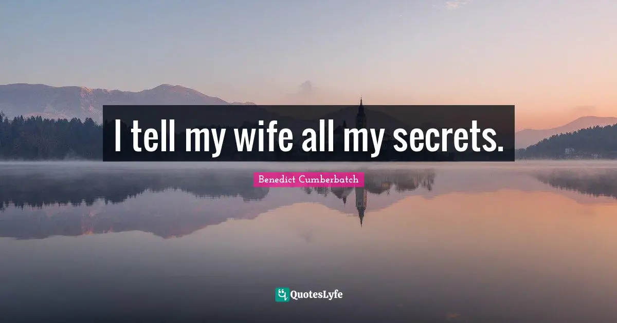 I tell my wife all my secrets.