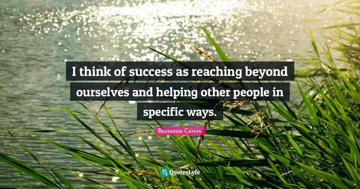 I think of success as reaching beyond ourselves and helping other people in specific ways.