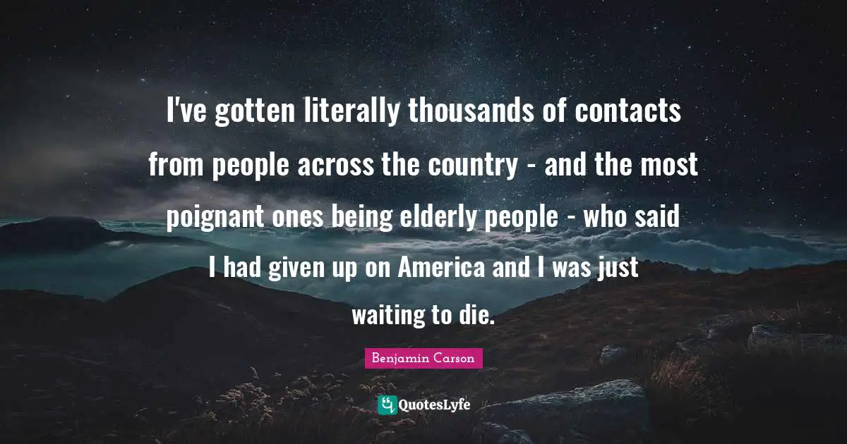 I've gotten literally thousands of contacts from people across the country - and the most poignant ones being elderly people - who said I had given up on America and I was just waiting to die.