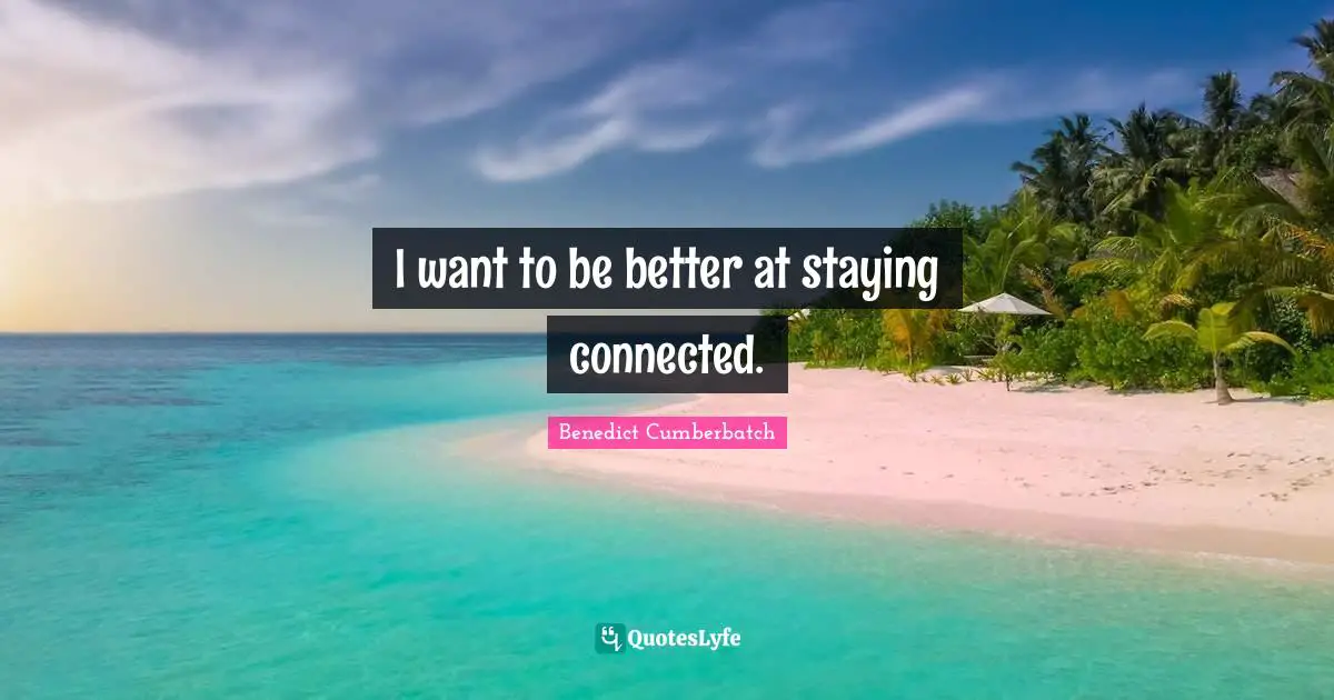 I want to be better at staying connected.
