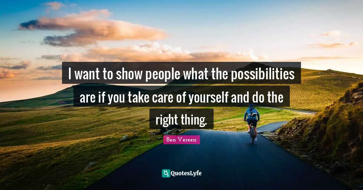 I want to show people what the possibilities are if you take care of yourself and do the right thing.