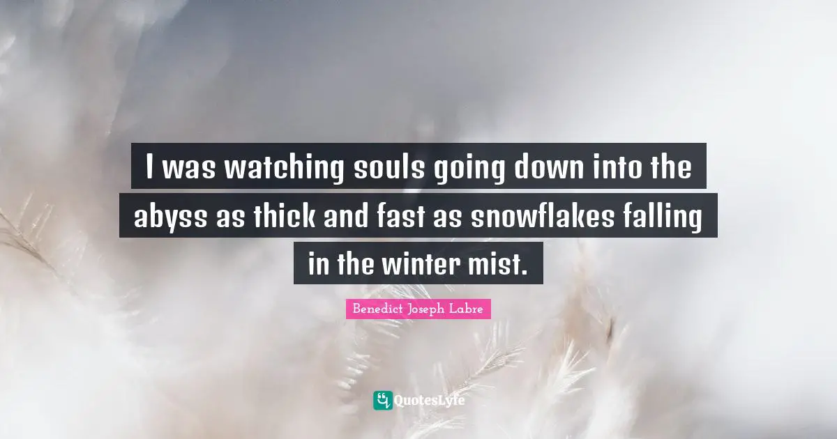 I was watching souls going down into the abyss as thick and fast as snowflakes falling in the winter mist.