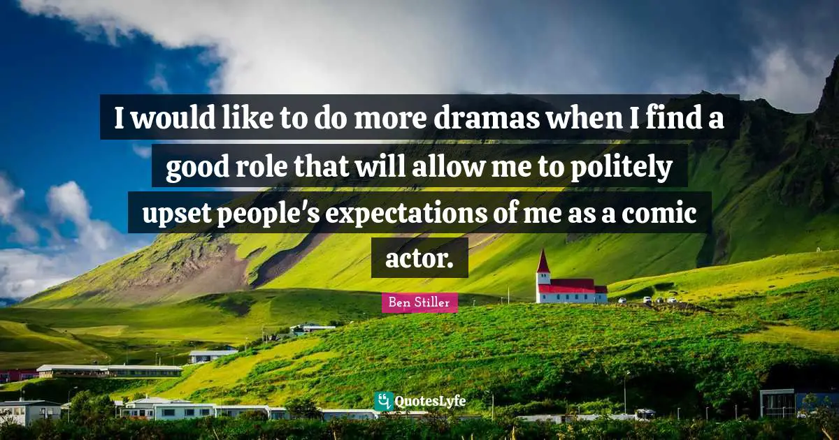 I would like to do more dramas when I find a good role that will allow me to politely upset people's expectations of me as a comic actor.