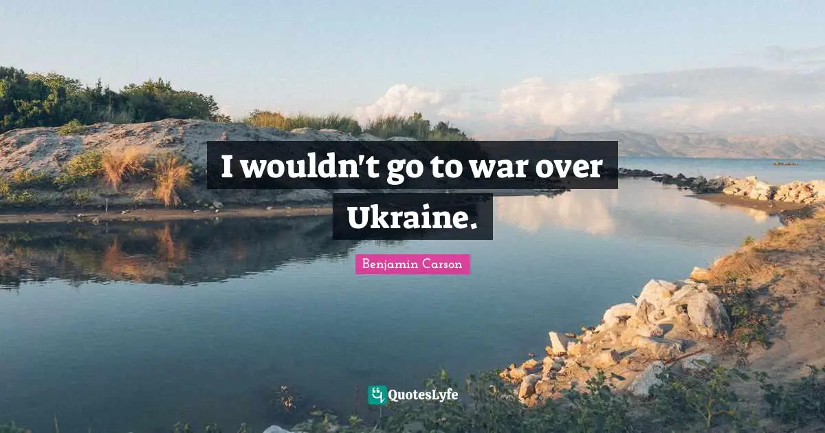 I wouldn't go to war over Ukraine.