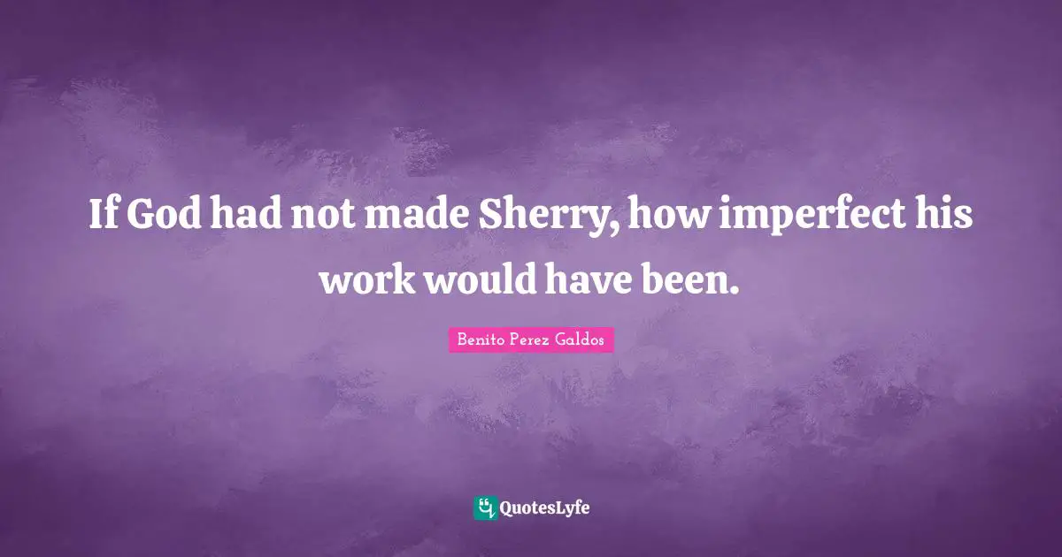 If God had not made Sherry, how imperfect his work would have been.