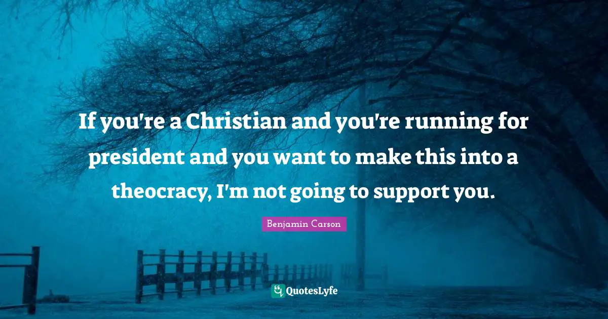 If you're a Christian and you're running for president and you want to make this into a theocracy, I'm not going to support you.