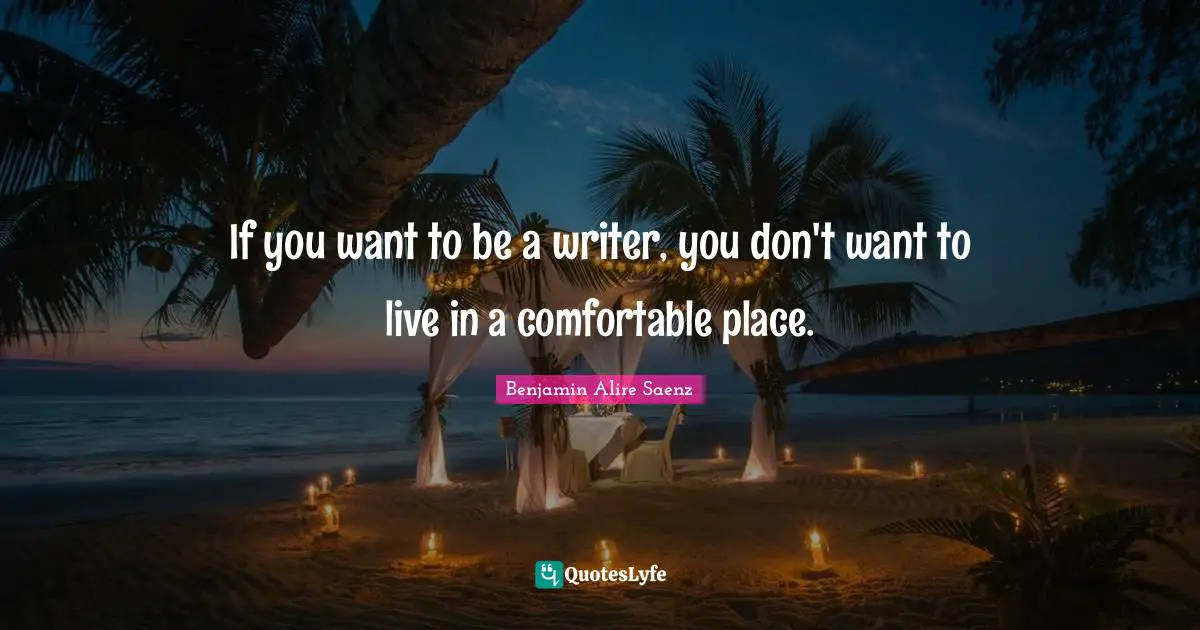 If you want to be a writer, you don't want to live in a comfortable place.
