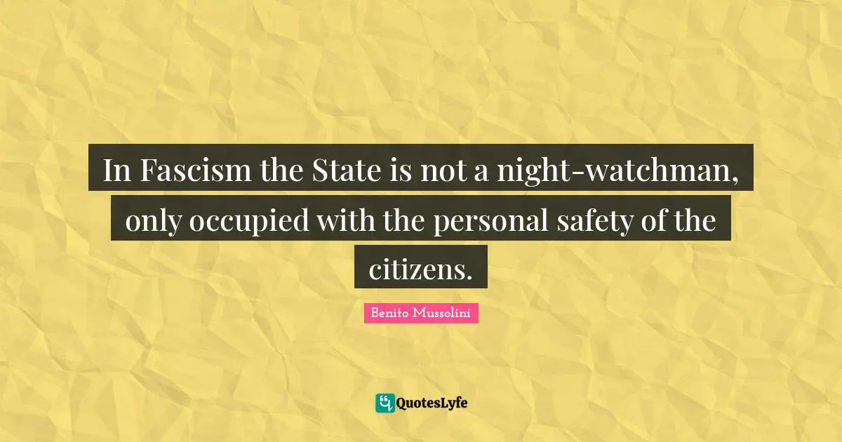 In Fascism the State is not a night-watchman, only occupied with the personal safety of the citizens.