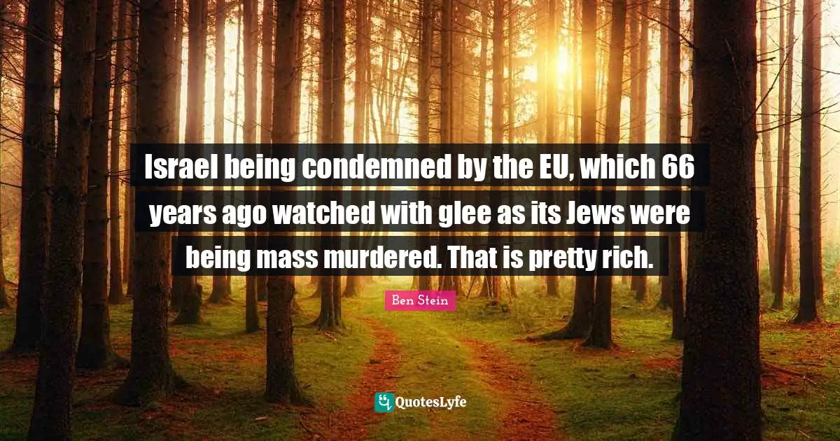 Israel being condemned by the EU, which 66 years ago watched with glee as its Jews were being mass murdered. That is pretty rich.