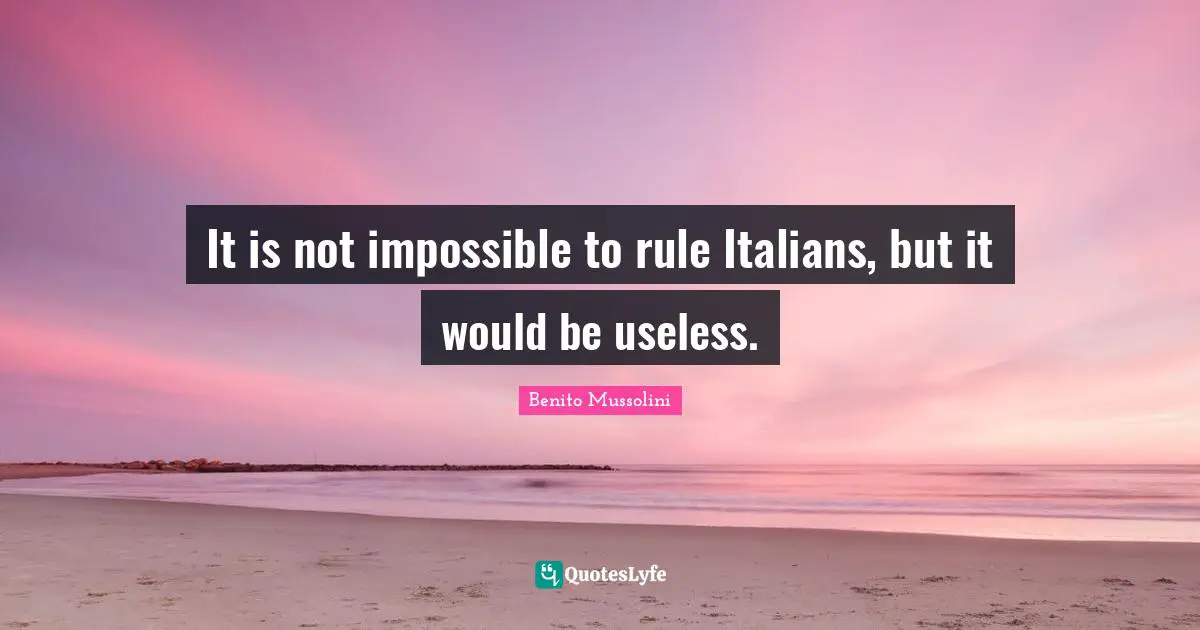 Benito Mussolini Quotes: "It is not impossible to rule Italians, but it would be useless."
