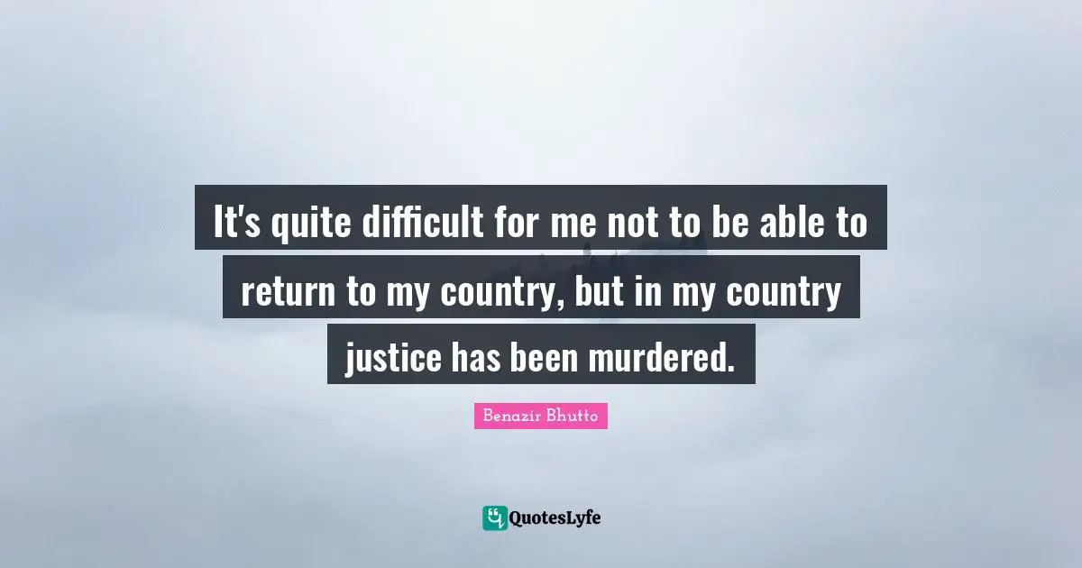 It's quite difficult for me not to be able to return to my country, but in my country justice has been murdered.
