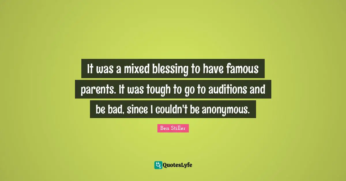 It was a mixed blessing to have famous parents. It was tough to go to auditions and be bad, since I couldn't be anonymous.