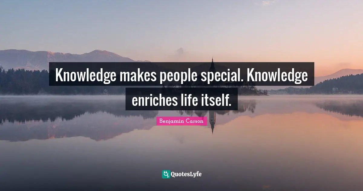 Knowledge makes people special. Knowledge enriches life itself.