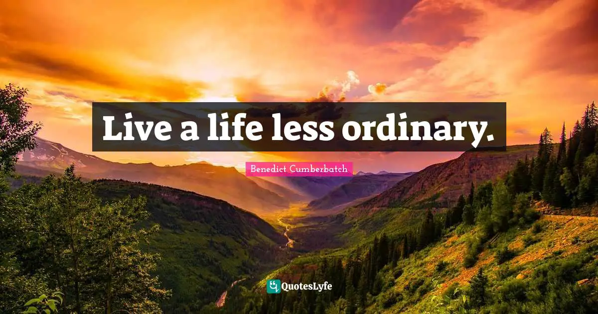 Live a life less ordinary.