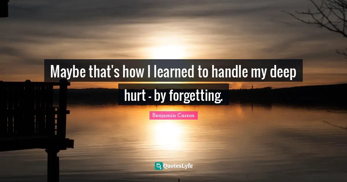 Maybe that's how I learned to handle my deep hurt - by forgetting.
