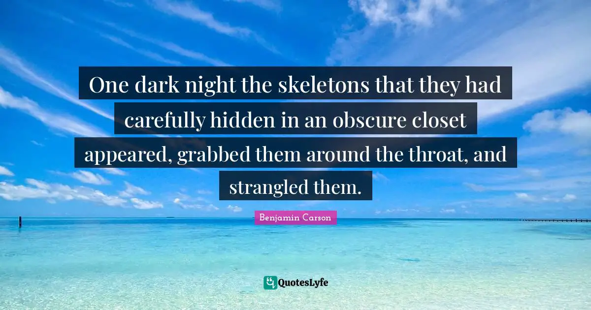 One dark night the skeletons that they had carefully hidden in an obscure closet appeared, grabbed them around the throat, and strangled them.