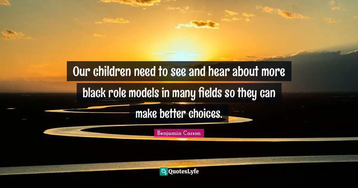 Our children need to see and hear about more black role models in many fields so they can make better choices.