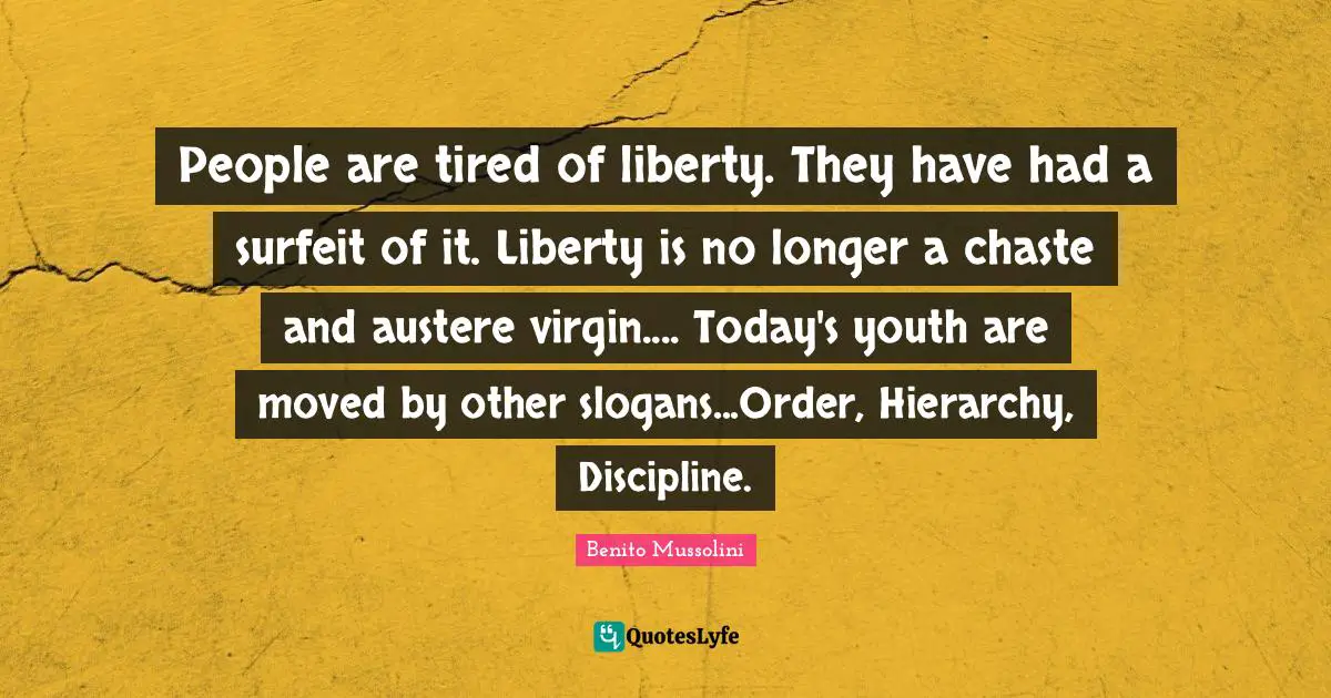 Youth Quotes: "People are tired of liberty. They have had a surfeit of it. Liberty is no longer a chaste and austere virgin.... Today's youth are moved by other slogans...Order, Hierarchy, Discipline."
