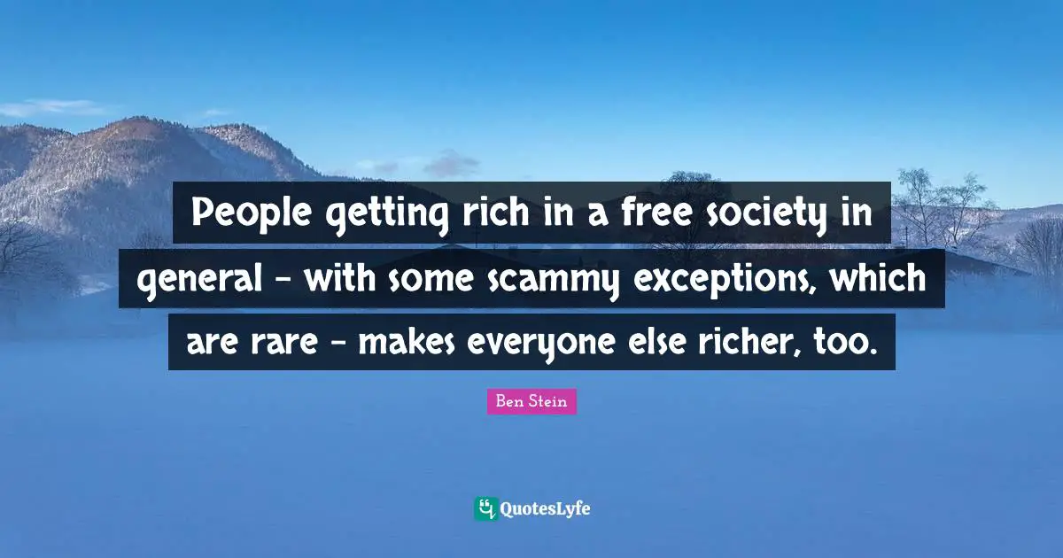 People getting rich in a free society in general - with some scammy exceptions, which are rare - makes everyone else richer, too.