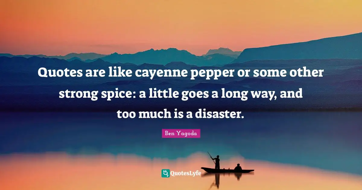 Quotes are like cayenne pepper or some other strong spice: a little goes a long way, and too much is a disaster.
