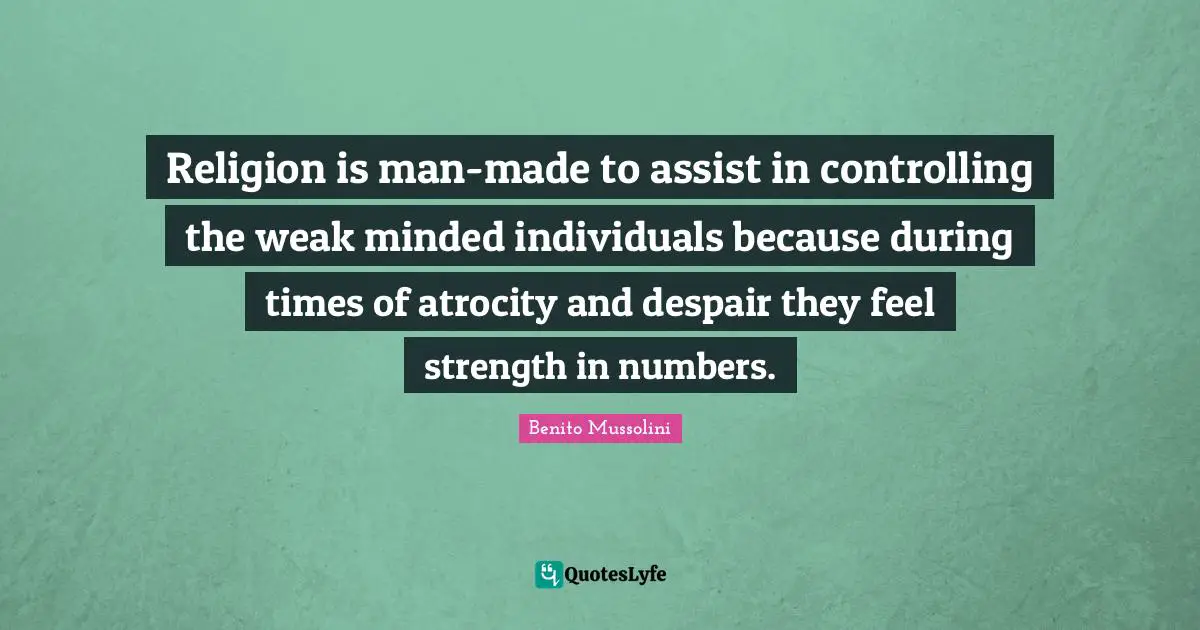 Despair Quotes: "Religion is man-made to assist in controlling the weak minded individuals because during times of atrocity and despair they feel strength in numbers."