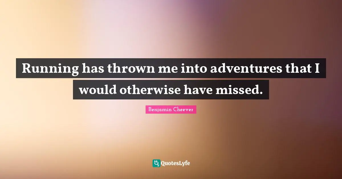 Adventurous Quotes: "Running has thrown me into adventures that I would otherwise have missed."